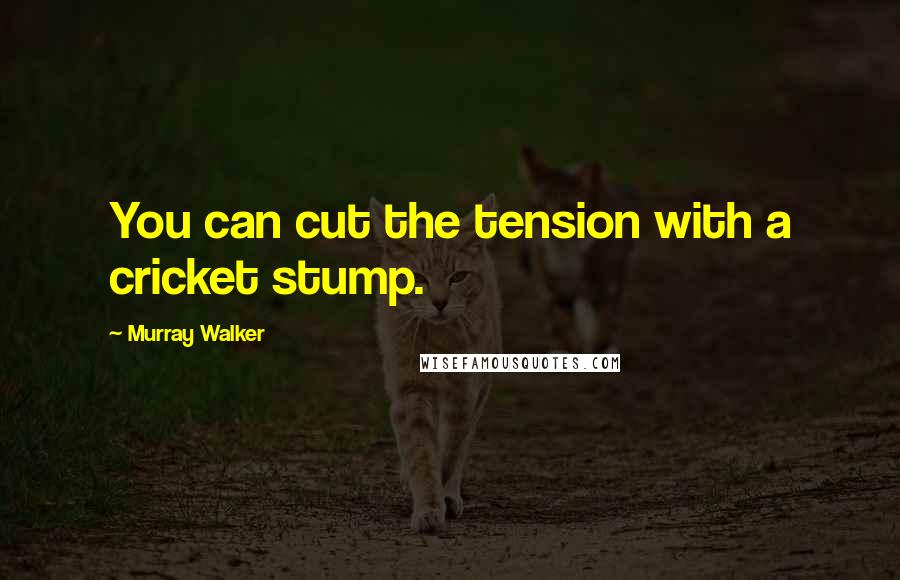 Murray Walker Quotes: You can cut the tension with a cricket stump.