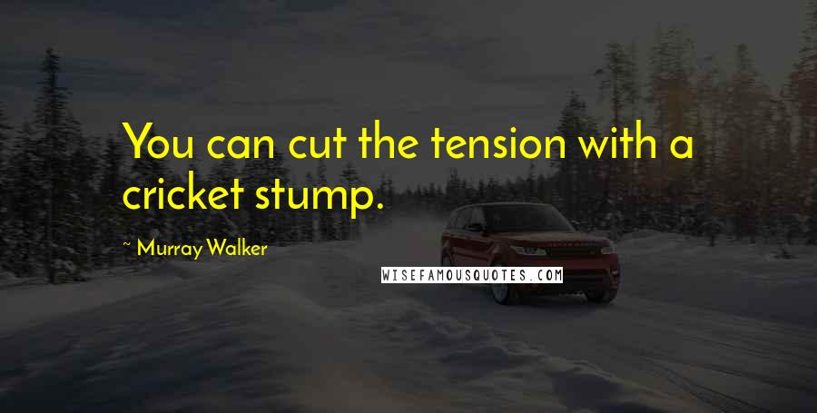 Murray Walker Quotes: You can cut the tension with a cricket stump.
