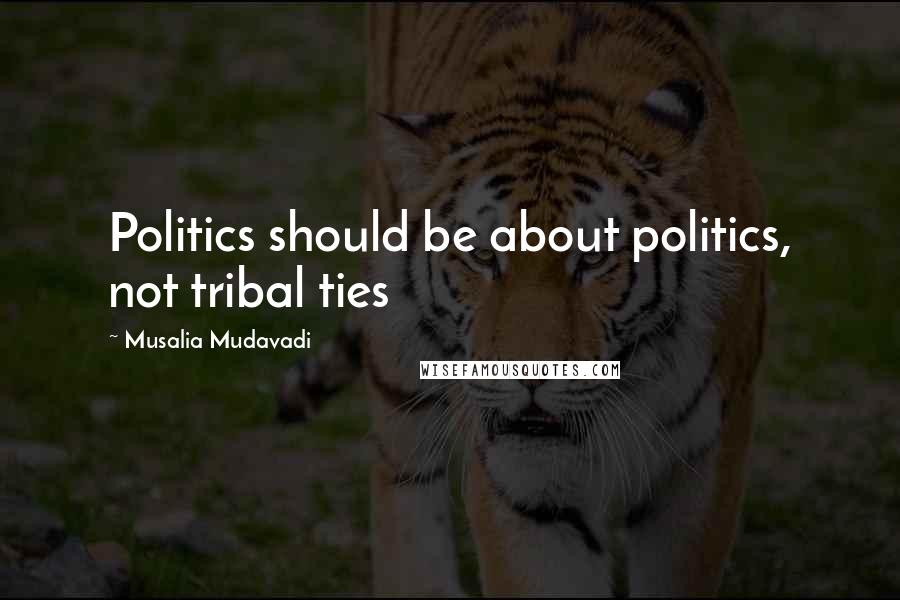 Musalia Mudavadi Quotes: Politics should be about politics, not tribal ties