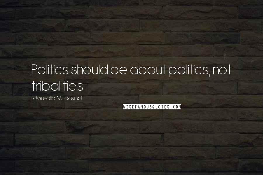 Musalia Mudavadi Quotes: Politics should be about politics, not tribal ties