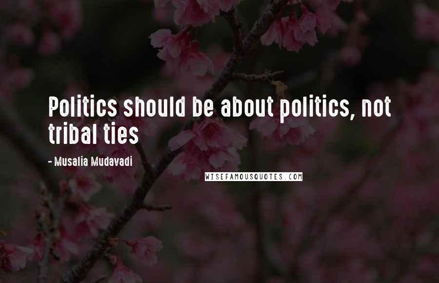 Musalia Mudavadi Quotes: Politics should be about politics, not tribal ties