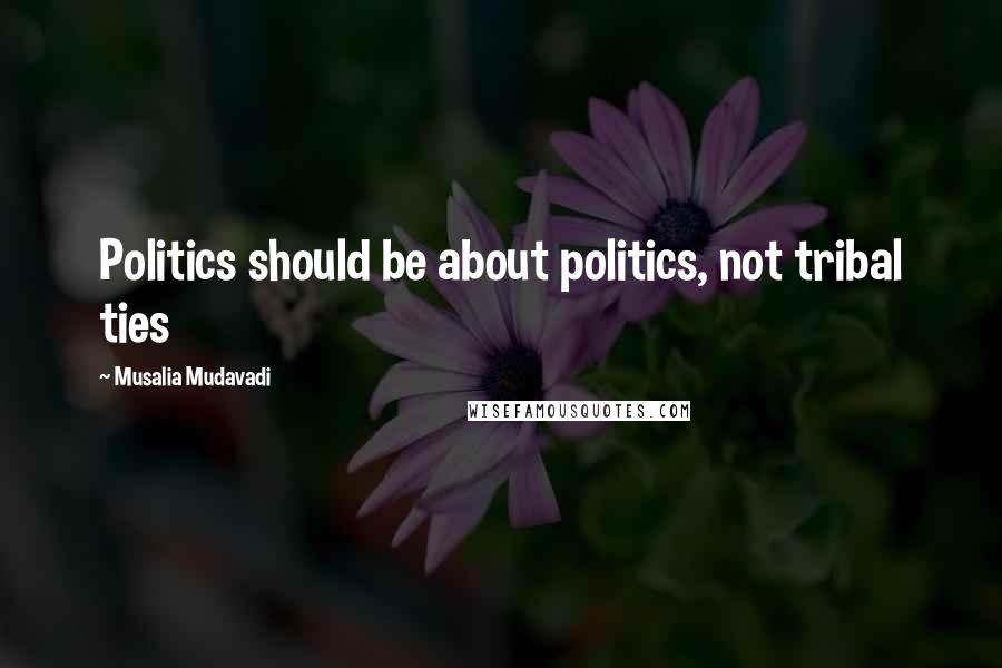 Musalia Mudavadi Quotes: Politics should be about politics, not tribal ties