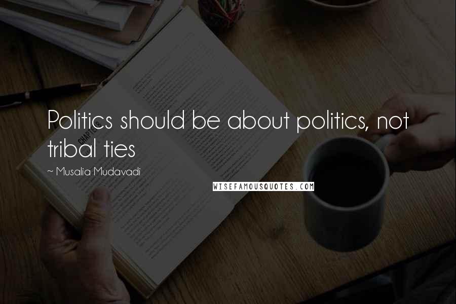 Musalia Mudavadi Quotes: Politics should be about politics, not tribal ties