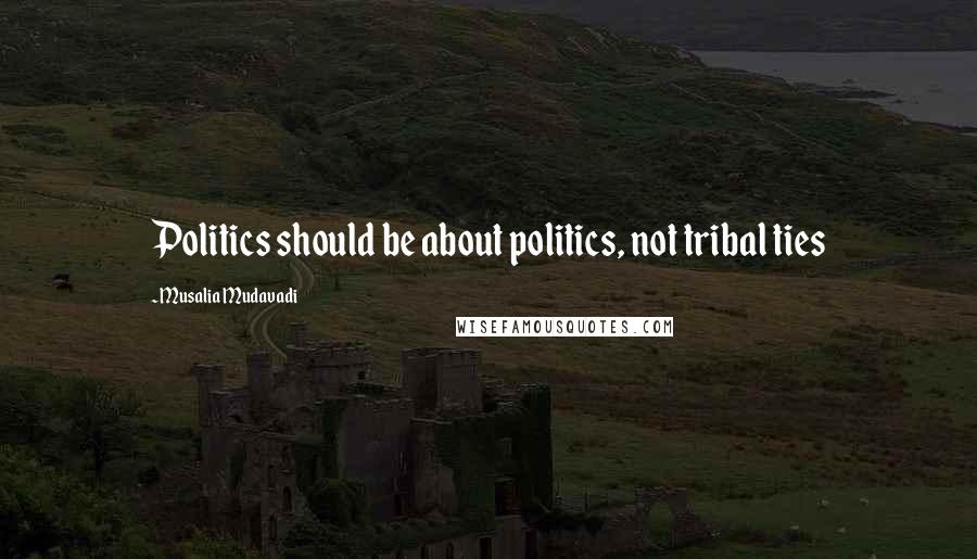 Musalia Mudavadi Quotes: Politics should be about politics, not tribal ties