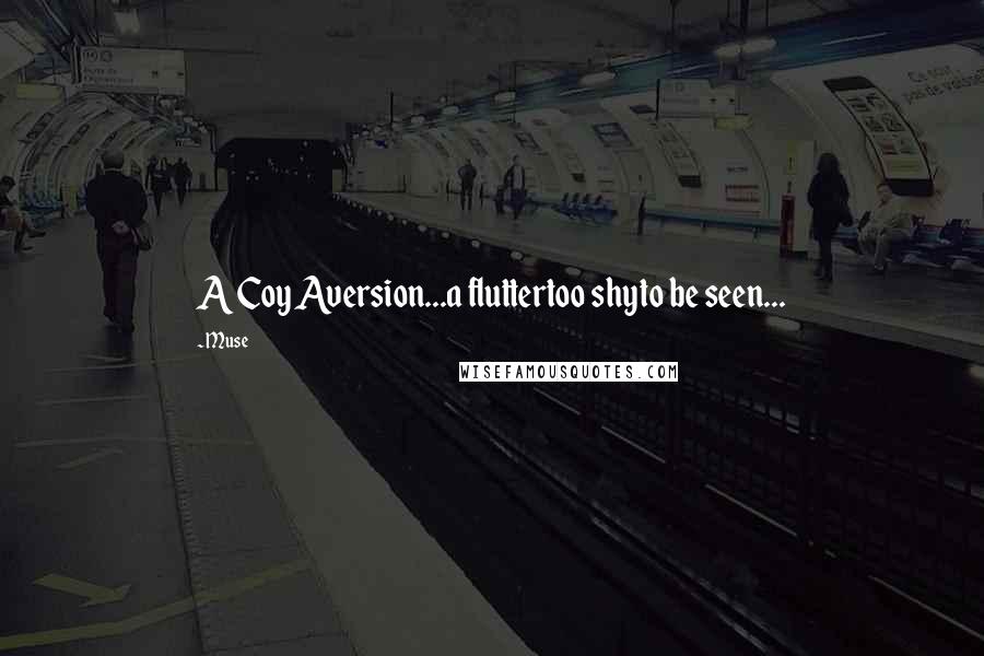 Muse Quotes: A Coy Aversion...a fluttertoo shyto be seen...