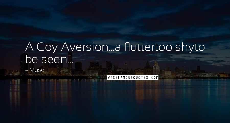 Muse Quotes: A Coy Aversion...a fluttertoo shyto be seen...