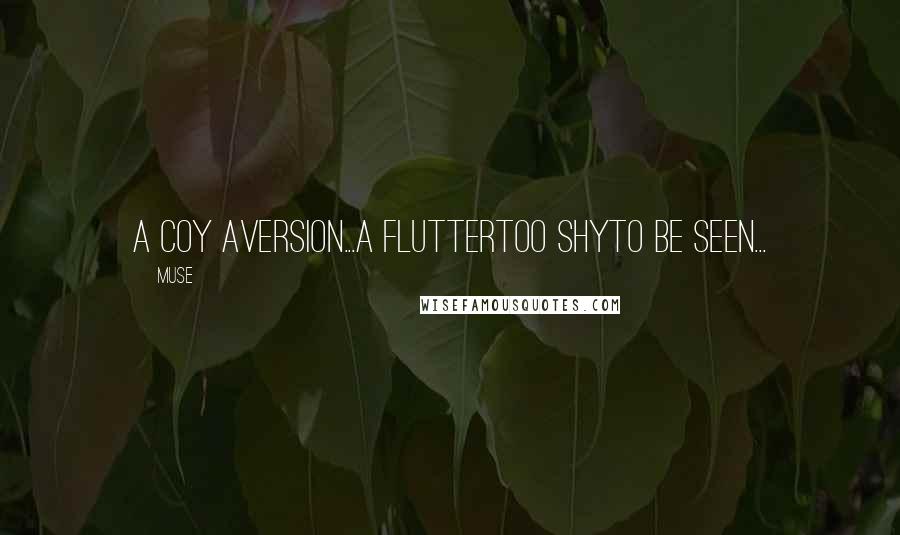 Muse Quotes: A Coy Aversion...a fluttertoo shyto be seen...