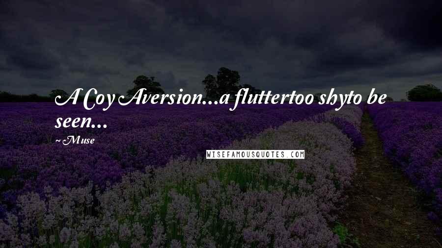 Muse Quotes: A Coy Aversion...a fluttertoo shyto be seen...