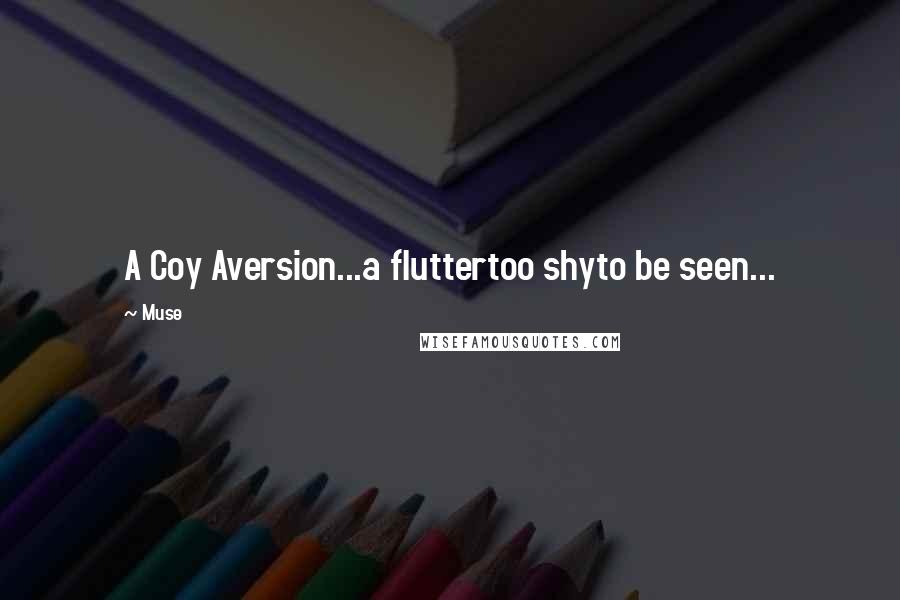 Muse Quotes: A Coy Aversion...a fluttertoo shyto be seen...