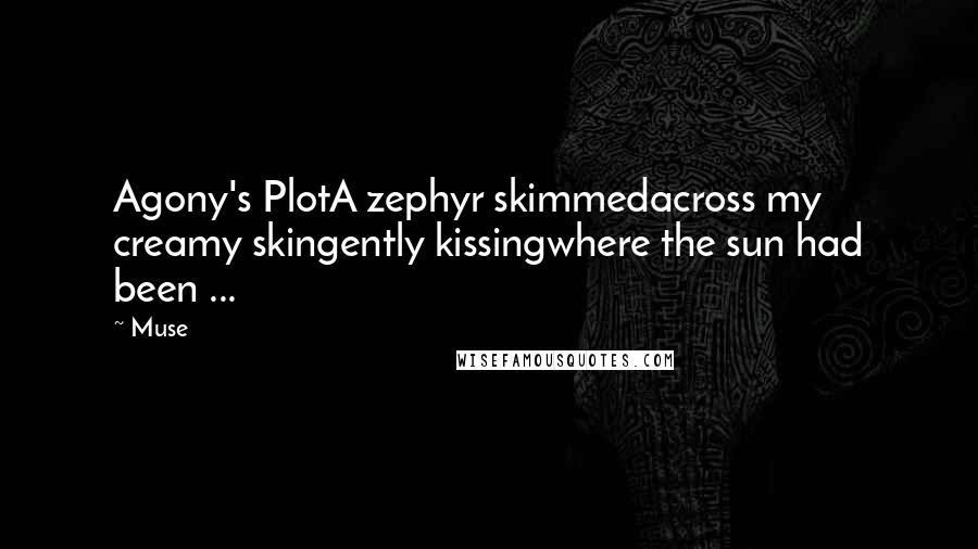 Muse Quotes: Agony's PlotA zephyr skimmedacross my creamy skingently kissingwhere the sun had been ...