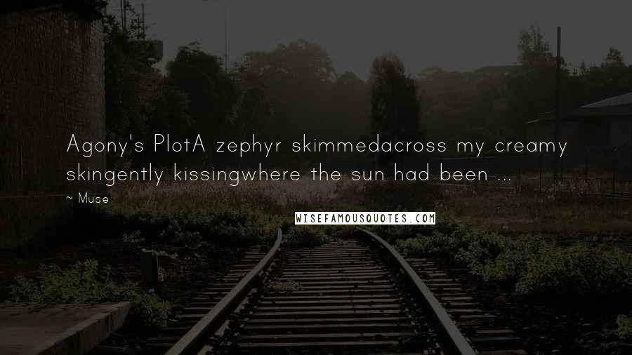 Muse Quotes: Agony's PlotA zephyr skimmedacross my creamy skingently kissingwhere the sun had been ...