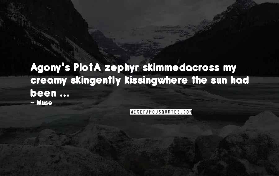 Muse Quotes: Agony's PlotA zephyr skimmedacross my creamy skingently kissingwhere the sun had been ...