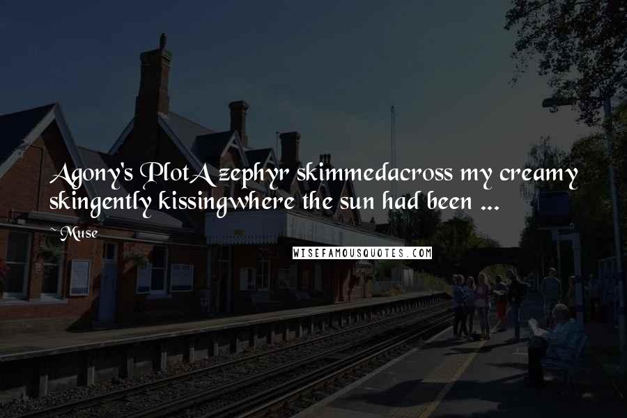 Muse Quotes: Agony's PlotA zephyr skimmedacross my creamy skingently kissingwhere the sun had been ...