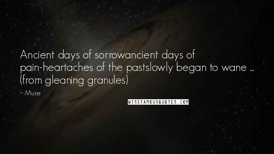 Muse Quotes: Ancient days of sorrowancient days of pain-heartaches of the pastslowly began to wane ... (from gleaning granules)