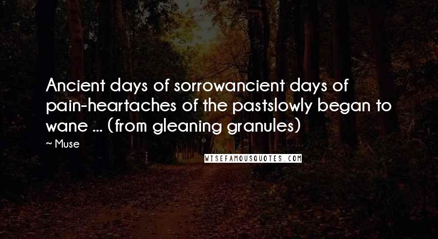 Muse Quotes: Ancient days of sorrowancient days of pain-heartaches of the pastslowly began to wane ... (from gleaning granules)