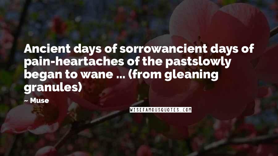 Muse Quotes: Ancient days of sorrowancient days of pain-heartaches of the pastslowly began to wane ... (from gleaning granules)