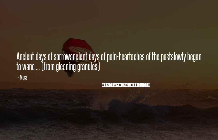 Muse Quotes: Ancient days of sorrowancient days of pain-heartaches of the pastslowly began to wane ... (from gleaning granules)