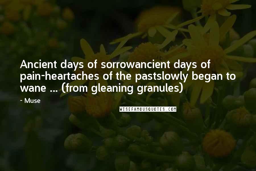 Muse Quotes: Ancient days of sorrowancient days of pain-heartaches of the pastslowly began to wane ... (from gleaning granules)