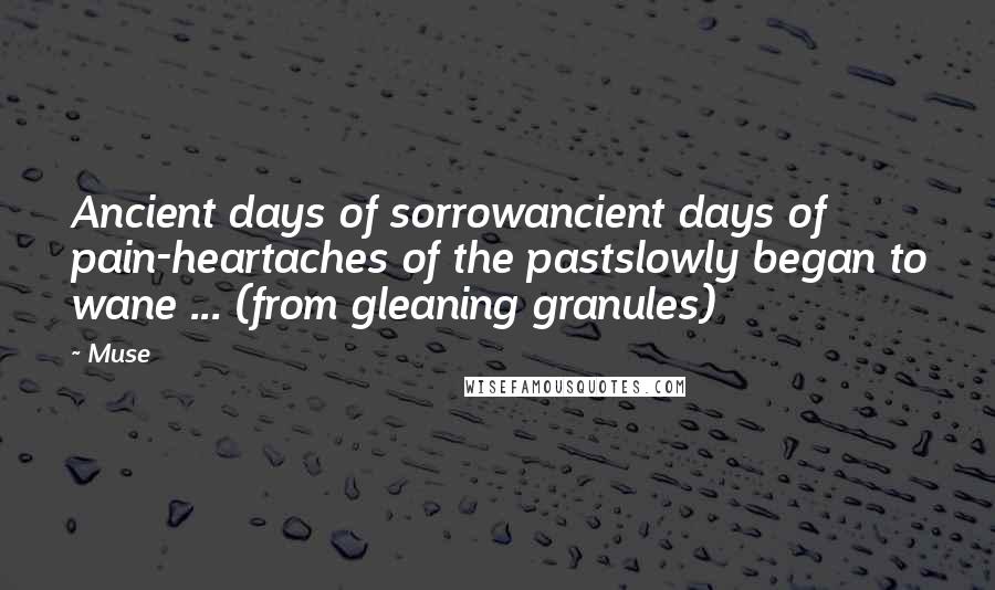 Muse Quotes: Ancient days of sorrowancient days of pain-heartaches of the pastslowly began to wane ... (from gleaning granules)