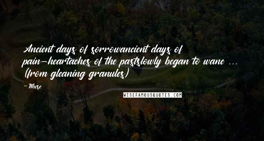 Muse Quotes: Ancient days of sorrowancient days of pain-heartaches of the pastslowly began to wane ... (from gleaning granules)