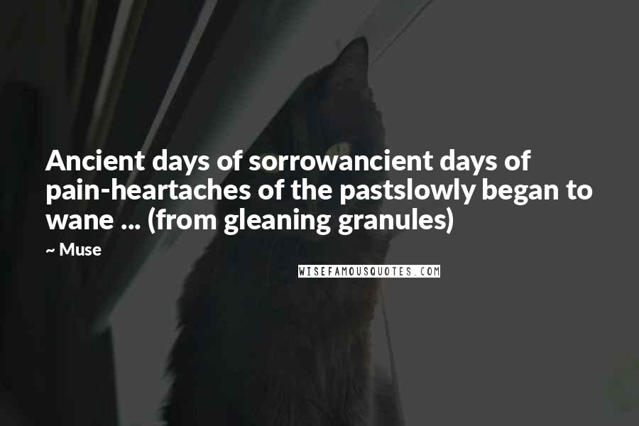 Muse Quotes: Ancient days of sorrowancient days of pain-heartaches of the pastslowly began to wane ... (from gleaning granules)