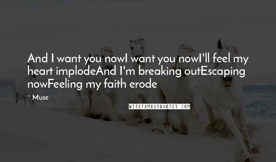 Muse Quotes: And I want you nowI want you nowI'll feel my heart implodeAnd I'm breaking outEscaping nowFeeling my faith erode