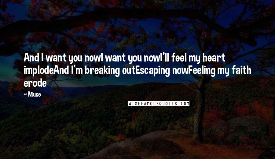 Muse Quotes: And I want you nowI want you nowI'll feel my heart implodeAnd I'm breaking outEscaping nowFeeling my faith erode