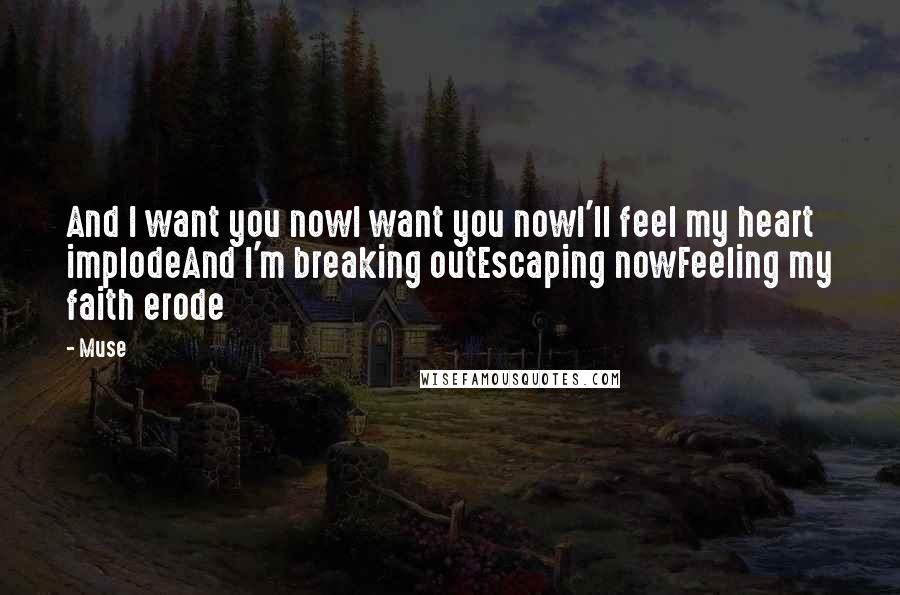 Muse Quotes: And I want you nowI want you nowI'll feel my heart implodeAnd I'm breaking outEscaping nowFeeling my faith erode
