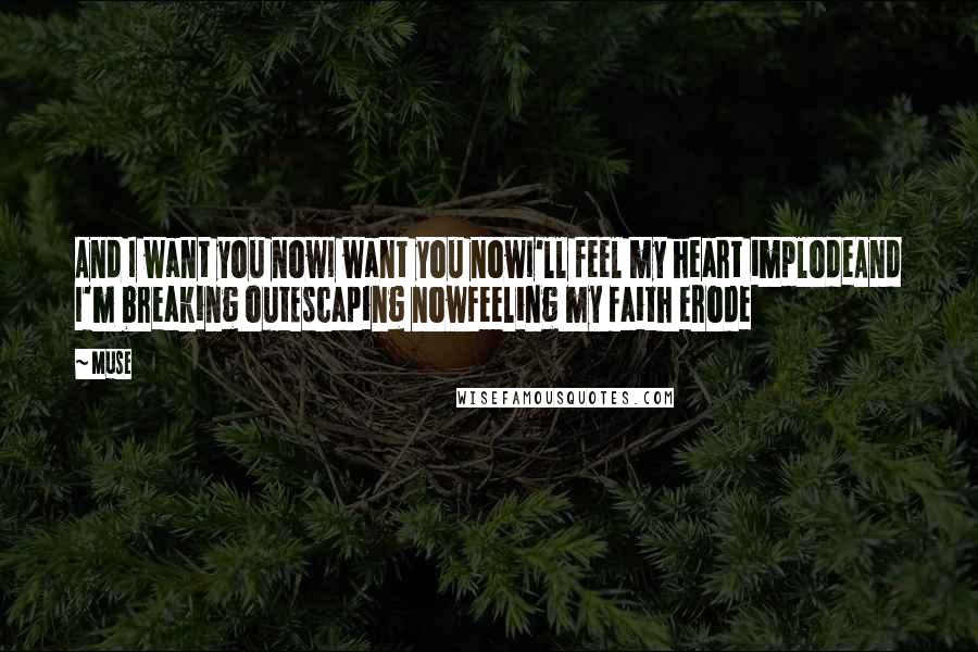 Muse Quotes: And I want you nowI want you nowI'll feel my heart implodeAnd I'm breaking outEscaping nowFeeling my faith erode
