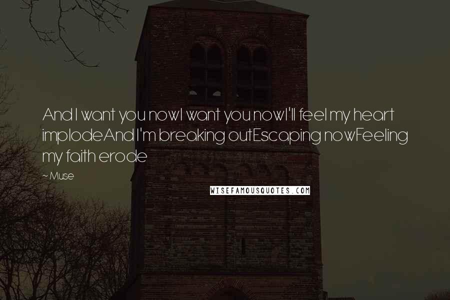 Muse Quotes: And I want you nowI want you nowI'll feel my heart implodeAnd I'm breaking outEscaping nowFeeling my faith erode