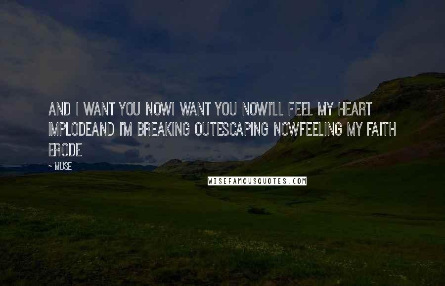 Muse Quotes: And I want you nowI want you nowI'll feel my heart implodeAnd I'm breaking outEscaping nowFeeling my faith erode
