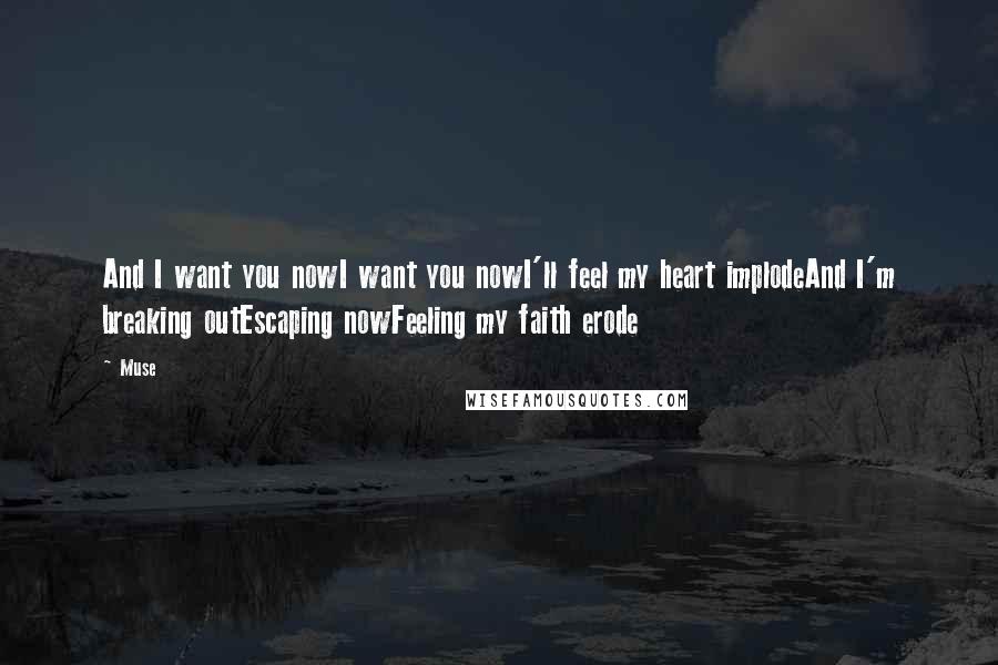 Muse Quotes: And I want you nowI want you nowI'll feel my heart implodeAnd I'm breaking outEscaping nowFeeling my faith erode