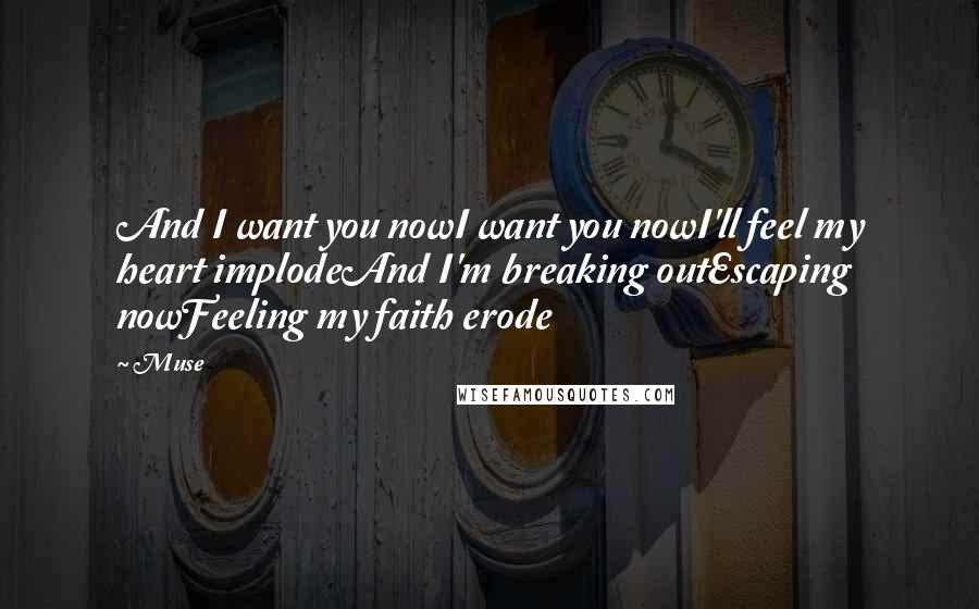 Muse Quotes: And I want you nowI want you nowI'll feel my heart implodeAnd I'm breaking outEscaping nowFeeling my faith erode