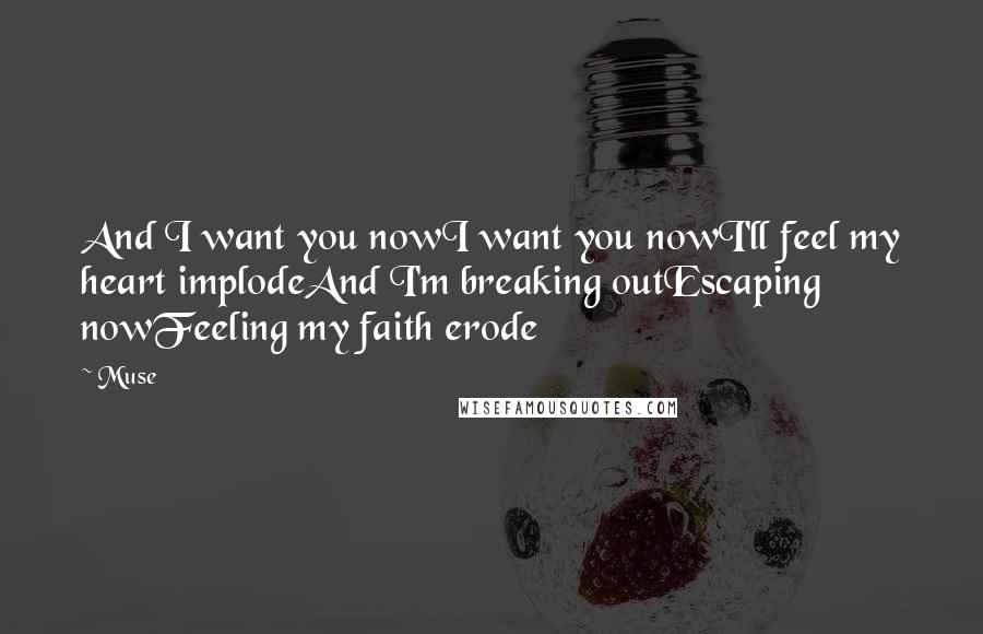Muse Quotes: And I want you nowI want you nowI'll feel my heart implodeAnd I'm breaking outEscaping nowFeeling my faith erode