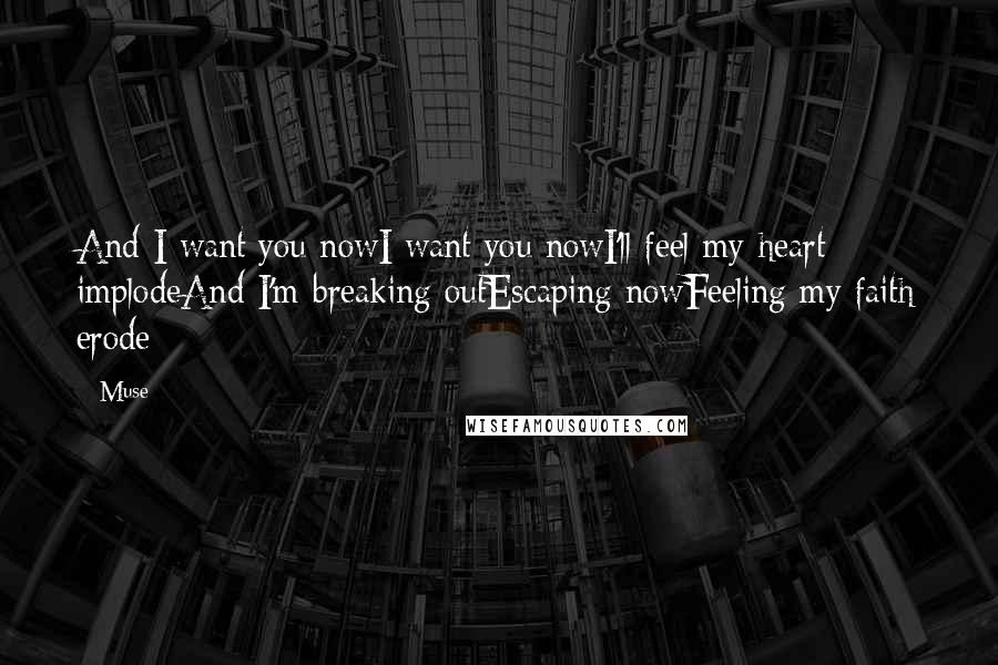 Muse Quotes: And I want you nowI want you nowI'll feel my heart implodeAnd I'm breaking outEscaping nowFeeling my faith erode