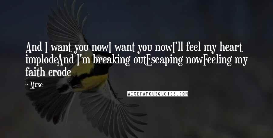 Muse Quotes: And I want you nowI want you nowI'll feel my heart implodeAnd I'm breaking outEscaping nowFeeling my faith erode