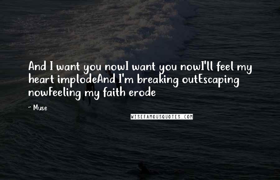 Muse Quotes: And I want you nowI want you nowI'll feel my heart implodeAnd I'm breaking outEscaping nowFeeling my faith erode