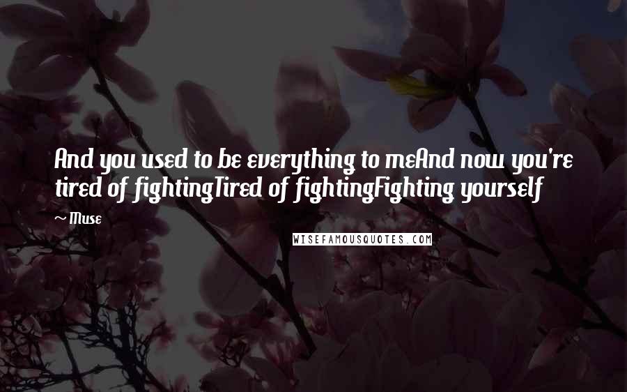 Muse Quotes: And you used to be everything to meAnd now you're tired of fightingTired of fightingFighting yourself