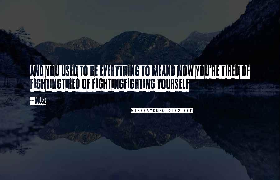 Muse Quotes: And you used to be everything to meAnd now you're tired of fightingTired of fightingFighting yourself