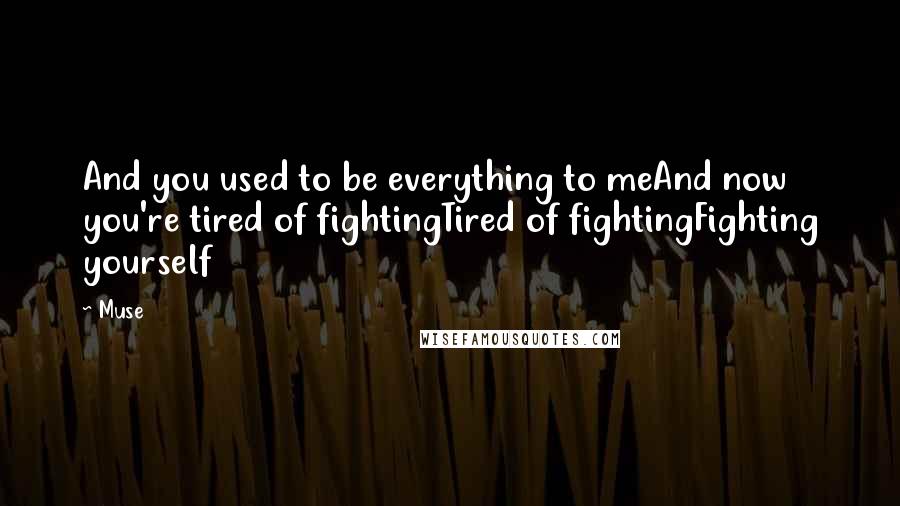 Muse Quotes: And you used to be everything to meAnd now you're tired of fightingTired of fightingFighting yourself