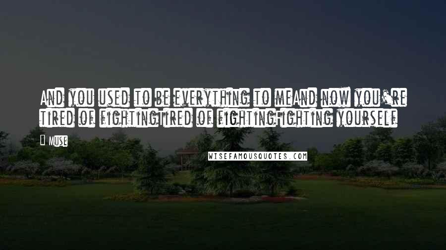 Muse Quotes: And you used to be everything to meAnd now you're tired of fightingTired of fightingFighting yourself