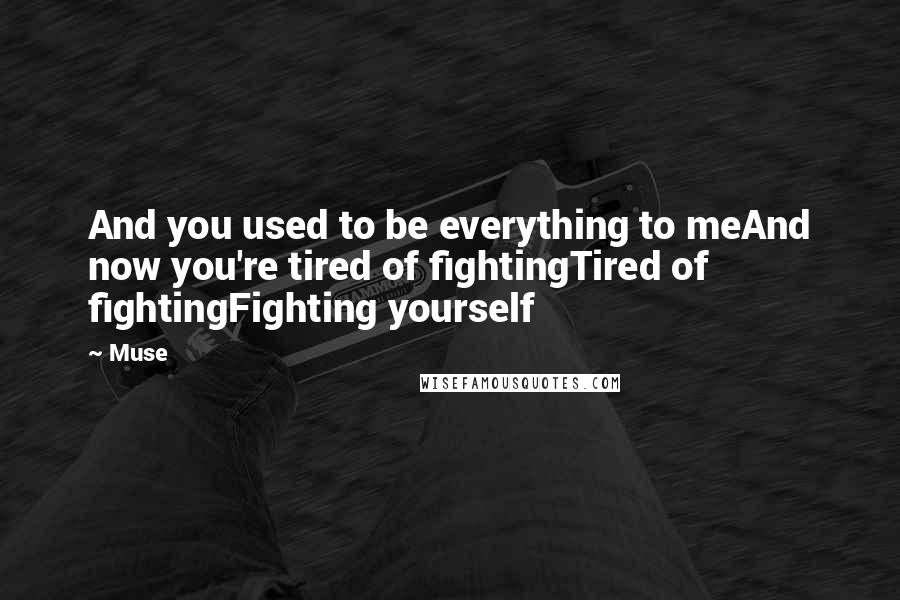 Muse Quotes: And you used to be everything to meAnd now you're tired of fightingTired of fightingFighting yourself