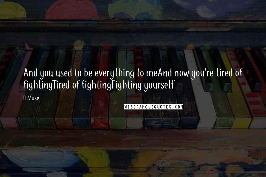 Muse Quotes: And you used to be everything to meAnd now you're tired of fightingTired of fightingFighting yourself