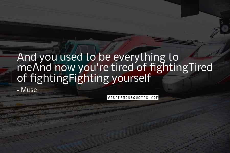 Muse Quotes: And you used to be everything to meAnd now you're tired of fightingTired of fightingFighting yourself