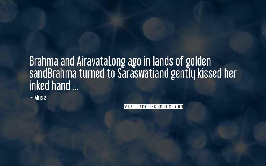 Muse Quotes: Brahma and AiravataLong ago in lands of golden sandBrahma turned to Saraswatiand gently kissed her inked hand ...