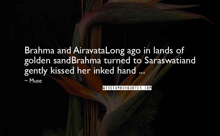 Muse Quotes: Brahma and AiravataLong ago in lands of golden sandBrahma turned to Saraswatiand gently kissed her inked hand ...