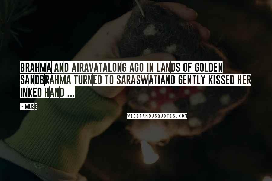 Muse Quotes: Brahma and AiravataLong ago in lands of golden sandBrahma turned to Saraswatiand gently kissed her inked hand ...