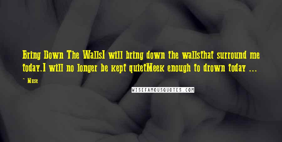 Muse Quotes: Bring Down The WallsI will bring down the wallsthat surround me today.I will no longer be kept quietMeek enough to drown today ...