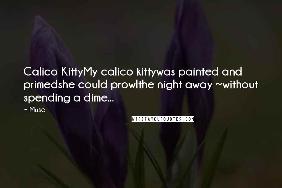 Muse Quotes: Calico KittyMy calico kittywas painted and primedshe could prowlthe night away ~without spending a dime...