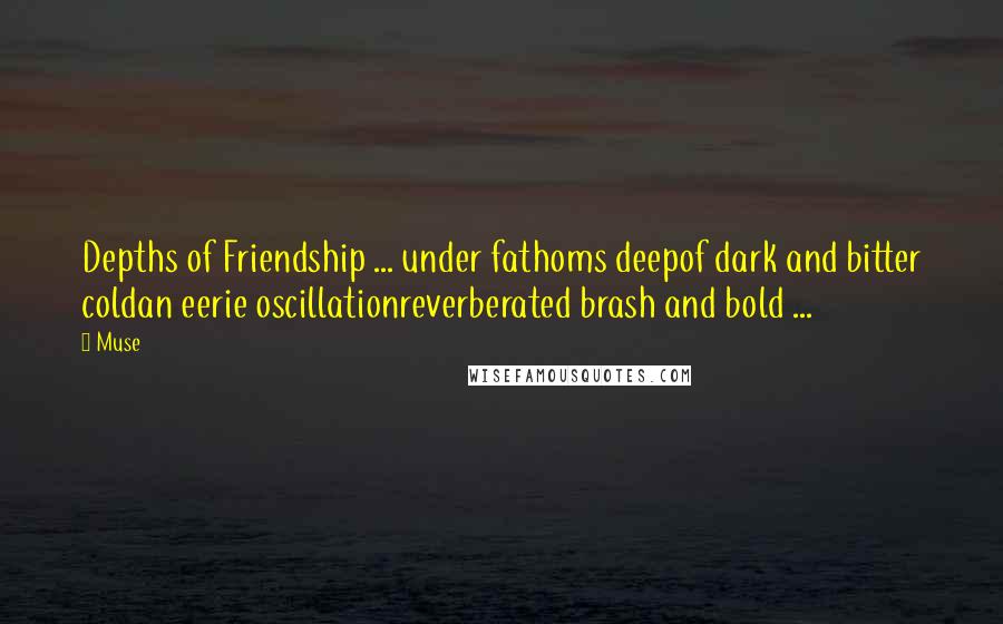 Muse Quotes: Depths of Friendship ... under fathoms deepof dark and bitter coldan eerie oscillationreverberated brash and bold ...